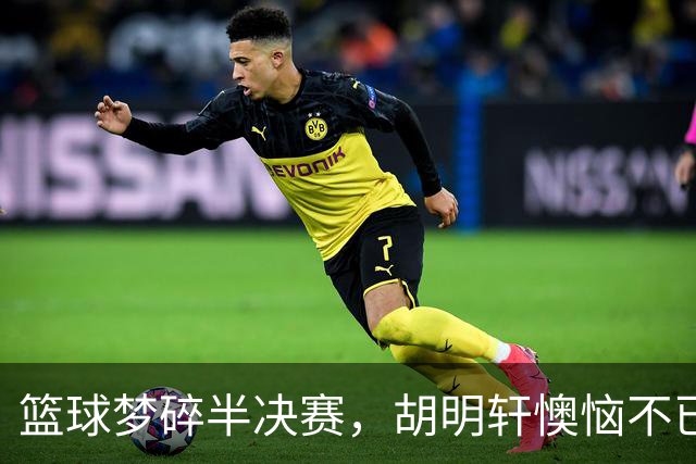 篮球梦碎半决赛，胡明轩懊恼不已，未来该如何寻找突破？
