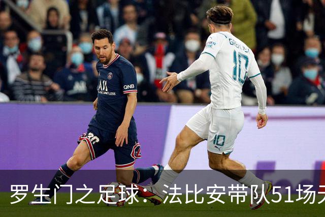 罗生门之足球：法比安带队51场无人能敌！